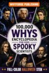 100,000 Whys Encyclopedia for Kids - Spooky Scientists (Halloween Edition): The Ultimate Book of Random Fun Facts and Big Questions for Curious Minds - ... & Girls Ages 6-12 (100,000 Whys Series 1)