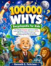 100,000 Whys Encyclopedia For Kids: The Ultimate Questions and Answers Book Featuring Science, Space, Dinosaurs, Animals, Nature, Technology, Earth, and Mind-Blowing Facts for Curious Kids