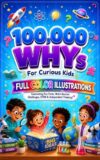 100,000 WHYs For Curious Kids : Fascinating Fun Facts, Brain Booster Challenges, STEM & Independent Thinking For Kids Ages 6-12 (WHY OH WHY - 100,00 WHYS!)