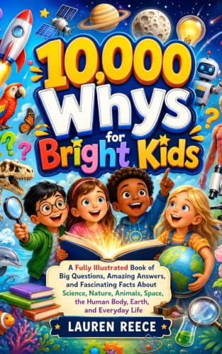 10,000 Whys for Bright Kids: A Fully Illustrated Book of Big Questions, Amazing Answers, and Fascinating Facts About Science, Nature, Animals, Space, the Human Body, Earth, and Everyday Life
