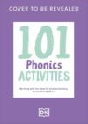 101 Phonics Activities: Bursting with Fun Ideas for Phonics Learning for Children Aged 4-7 (DK 101 Activities)