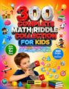 300 Complete Math Riddle Collection for Kids Ages 5 and Up: Number sense, patterns, addition, subtraction, time-telling, coin identification, shape ... deduction – complete coverage in one book