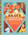35 Brave Choices That Changed the World: True Stories of Choosing Character, Kindness & Courage