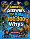 Amazing Answers for Kids With 100,000 Whys: The Big Book of Answers to Questions Curious Kids Ask About Science, Space, Nature, Animals, History, The Human Body, Technology & AI, and Everyday Life