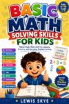 Basic Math Solving Skills For Kids: Master Basic Math with Fun Lessons, Practice, and Everyday Problem Solving
