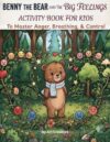 Benny the Bear and the Big Feelings Activity Book for Kids: A Calming Activity Book About Managing Anger, Deep Breathing, and Emotional Control for ... (Creative Learning Activity Series for Kids)