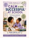 Calm At Home, Successful At School: Practical Strategies for Parents to Help Children Regulate Emotions, Build Confidence, and Thrive (The Calm Reflections Books collection)