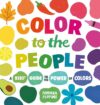 Color to the People: A Kid's Guide to the Power of Colors