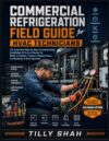 Commercial Refrigeration Field Guide for HVAC Technicians: The Illustrated Step-by-Step Troubleshooting, Installation & Service Manual for Walk-In ... Display Cases, Ice Machines & Rack Systems