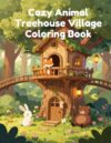 Cozy Animal Treehouse Village Coloring Book: A Whimsical Forest Adventure with Cute Woodland Animals, Cozy Treehouses, Magical Village Homes, and ... Teens & Adults (Cozy Animal Coloring Series)