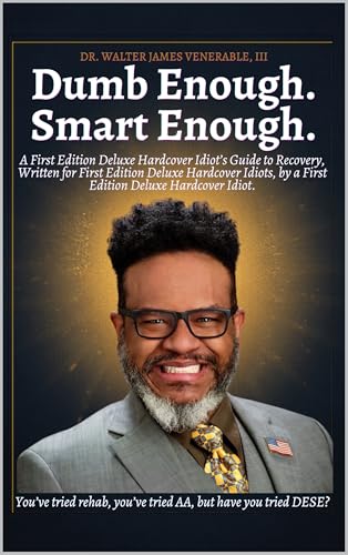 Dumb Enough. Smart Enough.: A First Edition Deluxe Hardcover Idiot’s Guide to Recovery, Written for First Edition Deluxe Hardcover Idiots, by a First Edition Deluxe Hardcover Idiot.