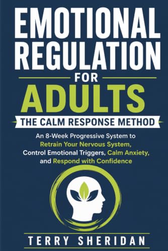 Emotional Regulation for Adults: The Calm Response Method: An 8-Week Progressive System To Retrain Your Nervous System, Control Emotional Triggers, ... With Confidence (Health body and Mind)