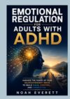 Emotional Regulation for Adults with ADHD: Harness the Power of Your Neurodivergent Brain to Build Calm, Control, and Connection