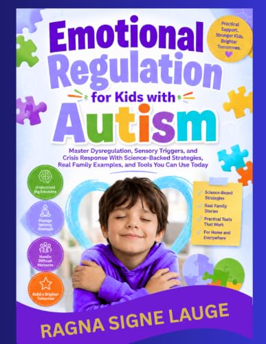 Emotional Regulation for Kids with Autism: Master Dysregulation, Sensory Triggers, and Crisis Response With Science-Backed Strategies, Real Family Examples, and Tools You Can Use Today