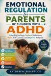 EMOTIONAL REGULATION FOR PARENTS OF CHILDREN WITH ADHD: Calm Big Feelings, Reduce Meltdowns, Build Self-Control, and Improve Behavior
