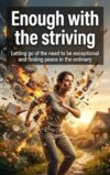 Enough with the striving: Letting go of the need to be exceptional and finding peace in the ordinary