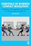 Essentials of Business Conflict Resolution: Proficiency, Management and Structure for Organizational Leadership