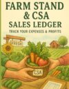 Farm Stand & CSA Sales Ledger Track Your Expenses & Profits: Designed for CSA Farmers, Farm Stand Sellers, Subscription Vegetable Box Businesses, Direct-to-Consumer Growers, Small Business