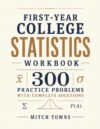 First-Year College Statistics Workbook - 300 Practice Problems with Complete Solutions: Essential Practice in Data, Frequency Tables, Mean, Median, ... Data Interpretation (math workbooks for kids)