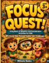 Focus Quest A Big Book of Attention and Concentration Activities for Kids Ages 3+: 85 Mazes, Puzzles and Memory Games to Build Focus, Concentration and Problem-Solving Skills