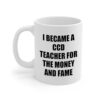 Funny CCD Teacher Mug - Sarcastic Gifts for Religious Education Teacher CCD Instructor - I Became for the Money and Fame - Coffee Cup, 11oz - Birthday, Christmas, Appreciation