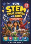FUN STEM CHALLENGES FOR KIDS: Build, Create, Experiment, and Discover with 50 Exciting STEM Missions for Curious Kids
