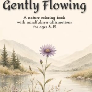 Gently Flowing: A nature coloring book with mindfulness affirmations for ages 8-12 (Growing Strong: Nature-Inspired Coloring Books with Positive Affirmations for Kids)