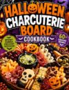 Halloween Charcuterie Board Cookbook For Adults: 60 Spooky Recipes for Haunted Gatherings, Festive Entertaining, and Creative Seasonal Platters