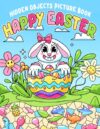 Happy Easter Hidden Objects Picture Book: Challenge Activities For All Ages, Boys, Girls, Men & Women To Relax And Relieve Stress, Seek & Find The Charming Holiday Objects