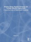 Helping Clients Regulate Emotions and Develop Effective Coping Skills: A Step-by-Step Guide for Mental Health Professionals