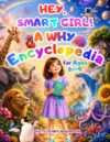 Hey, Smart Girl! A Why Encyclopedia for Ages 6–9: A Journey for Curious Kids - Why Questions & Clear Answers About Space, Nature, Animals, the Human Body, and How the World Works