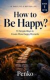 How to Be Happy?: 10 Simple Ways to Create More Happy Moments (The 10 Ways Series Book 1)