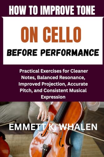 HOW TO IMPROVE TONE ON CELLO BEFORE PERFORMANCE: Practical Exercises for Cleaner Notes, Balanced Resonance, Improved Projection, Accurate Pitch, and Consistent Musical Expression