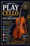 HOW TO PLAY CELLO FOR FIRST-TIME PLAYERS: Build Strong Technique, Play Smoothly, and Develop Musical Confidence Without Prior Experience