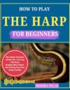 HOW TO PLAY THE HARP FOR BEGINNERS: The Simple Beginner Method for Learning Folk Harp, Reading Sheet Music, and Playing Your First Songs Quickly