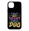 I Don't Need Therapy I Have A Dog Case for iPhone 14 Plus