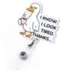 I Know I Look Tired Thanks Funny Retractable Badge Reel, Silly Goose Badge ID Holder for Nurse Nursing RN CNA LPN CMA Doctor & Healthcare Worker, Funny Goose Badge Reel with Alligator Clip | Acrylic