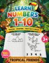 Learn Numbers 1-10: Tropical Friends: Tracing, Counting and First Math Skills Workbook for Kids Ages 3-6 (Learn Numbers Workbook)
