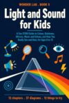 Light and Sound for Kids: A Fun STEM Guide to Colour, Rainbows, Mirrors, Music and Echoes, and How You Really See and Hear, for Ages 8 to 12 (Wonder Lab)