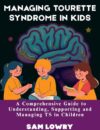 Managing Tourette Syndrome in Kids: A Comprehensive Guide to Understanding, Supporting and Managing TS in Children