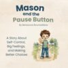 Mason and the Pause Button: A Story About Self-Control, Big Feelings, and Making Better Choices (Self-Control for Kids: Steps Toward a Balanced Life)