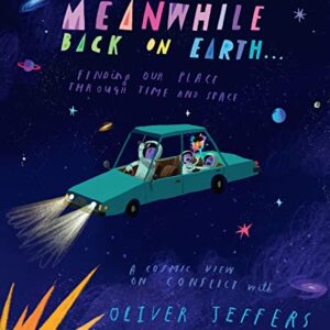 Meanwhile Back on Earth: The spectacular new illustrated picture book for children, from the creator of internationally bestselling Here We Are and What We'll Build