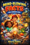 Mind-Blowing Facts for Curious Kids: 1,000 Weird, Wild, and True Facts About Space, Animals, Science, History, and the Human Body