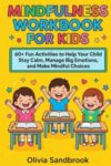 Mindfulness Workbook for Kids: 60+ Fun Activities to Help Your Child Stay Calm, Manage Big Emotions, and Make Mindful Choices.