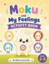 Moku and My Feelings Activity Book: A Social Emotional Learning Activity Book for Toddlers and Preschoolers Ages 2–5 Learning About Happy, Sad, Angry and Scared (Moku`s Little World)