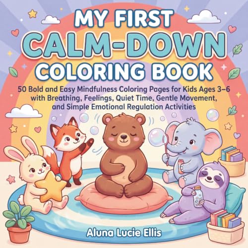 My First Calm-Down Coloring Book: 50 Bold and Easy Mindfulness Coloring Pages for Kids Ages 3–6 with Breathing, Feelings, Quiet Time, Gentle Movement, and Simple Emotional Regulation Activities
