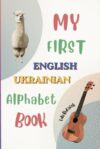 My First English-Ukrainian Alphabet Book: Bilingual ABC Where English and Ukrainian Words Sound Alike — For Ukrainian-Speaking Families (ABC Multilingual Books)