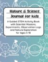 Nature & Science Journal for Kids: A Guided STEM Activity Book with Scientist Missions, Experiments, Observation Logs and Nature Exploration for Ages 5–10