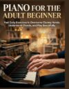 Piano for the Adult Beginner: Fast Daily Exercises to Overcome Clumsy Hands, Understand Chords, and Play Beautifully