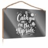 Plaque With Catch You On The Flip Side: A Playful Quote With Floral Design